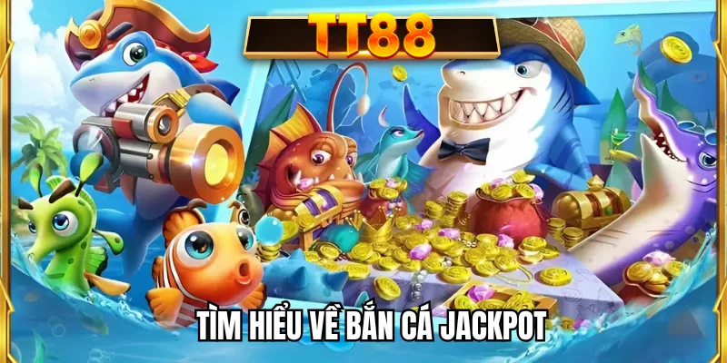 Tìm hiểu về bắn cá Jackpot